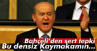 Bahçeli: 'Bu densiz Kaymakamın...'