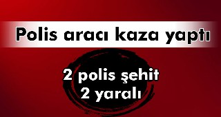 Polis aracı TIR’a çarptı: 2 şehit, 2 yaralı