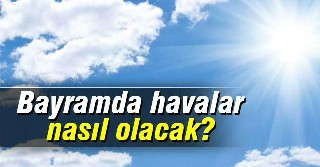 BAYRAMDA HAVA MEVSİM NORMALLERİ ÜSTÜNDE