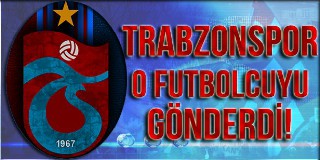 Trabzonspor o futbolcuyu gönderdi