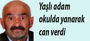 Yaşlı adam kaldığı okulda yanarak öldü