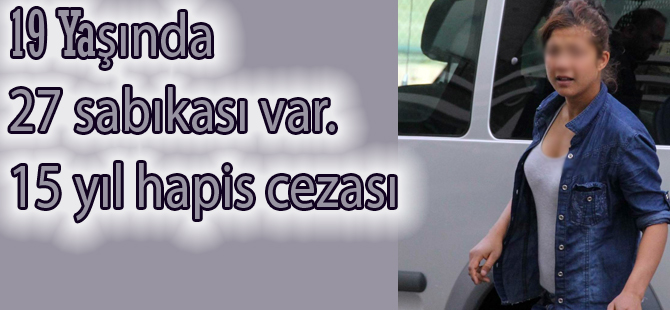 19 Yaşında 27 sabıkalı kıza 15 yıl hapis