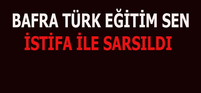 Türk Eğitim-Sen Bafra ilçe temsilciliğinde istifa şoku