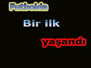 Futbolda bir ilk,Fenerbahçe maçında yaşandı