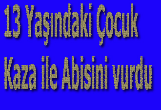 13 Yaşındaki Çocuk Kaza ile Abisini vurdu