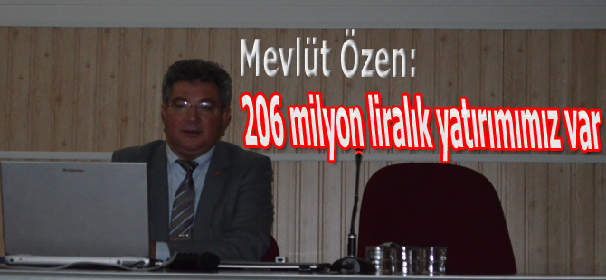 Mevlüt Özen "206 milyon liralık yatırımımız var."