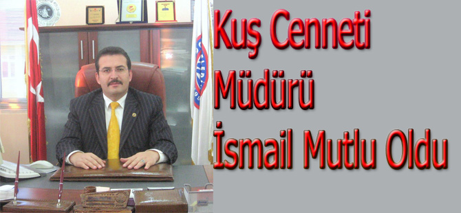 Kuş Cenneti Müdürlüğüne İsmail Mutlu Getirildi