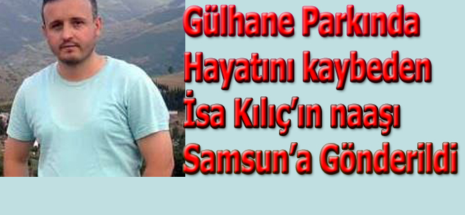 Gülhane parkında hayatını kaybeden İsa Kılıç'ın cenazesi Samsun'a gönderildi