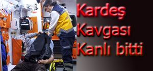 Kardeşlerin kavgası kanlı bitti