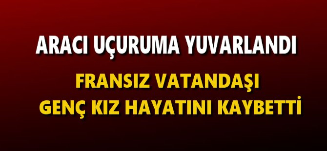 Fransız vatandaşı genç kız uçurumdan uçarak hayatını kaybetti