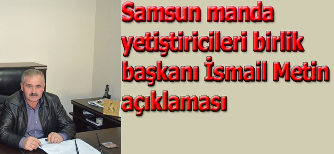 Samsun manda yetiştirirleri birlik başkanı İsmail Metin'den basın açıklaması