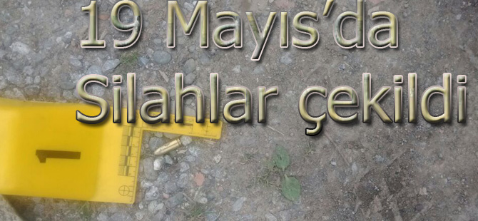 19 Mayıs'da silahlar çekildi