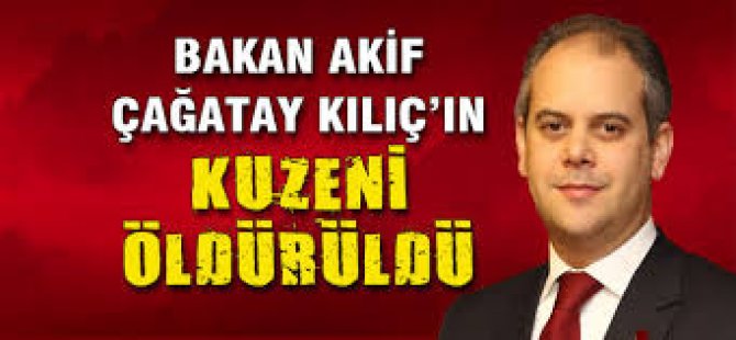 Bakan Kılıç'ın kuzeni öldürüldü