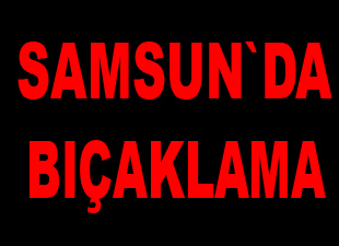 Samsun`da bıçaklama