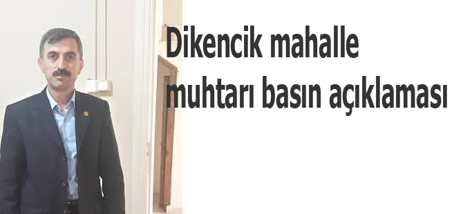 Dikencik mahalle muhtarı basın açıklaması