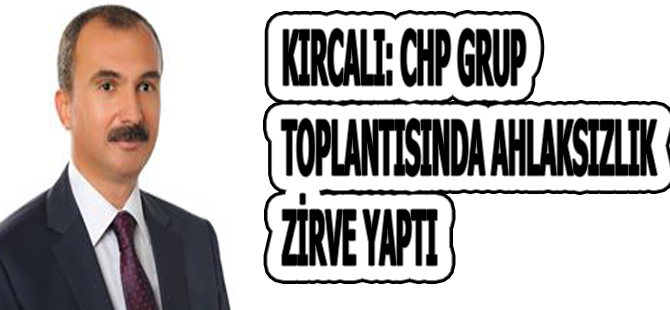 Kırcalı;Grup toplantısında ahlaksızlık zirve yaptı