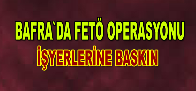 Bafra`da fetö operasyonu