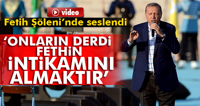 Erdoğan: 'Onların derdi fethin intikamını almaktır'