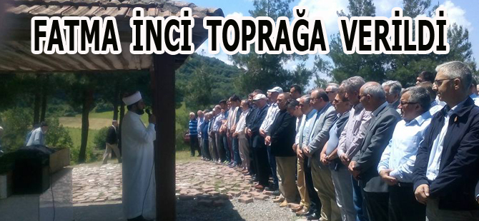 Fatma İnci toprağa verildi