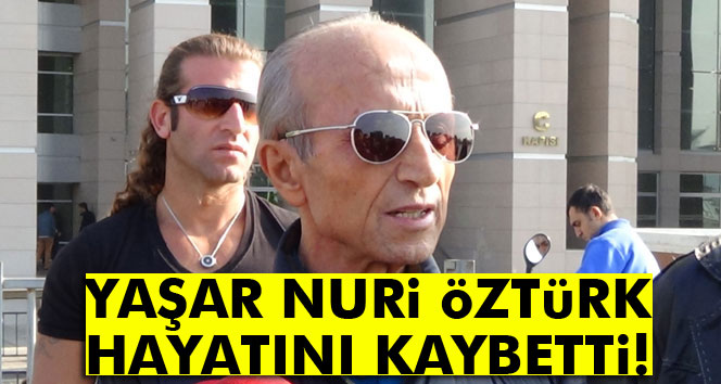 Yaşar Nuri Öztürk öldü