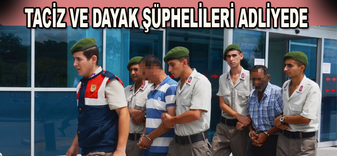 Dayak ve taciz şüphelileri adliyede