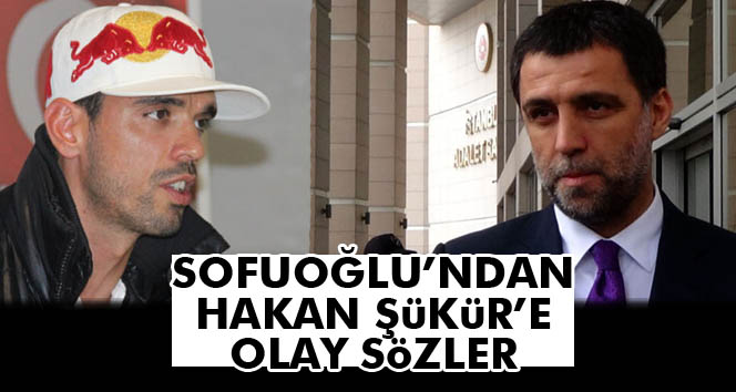 Sofuoğlu'ndan Hakan Şükür'e ağır sözler!