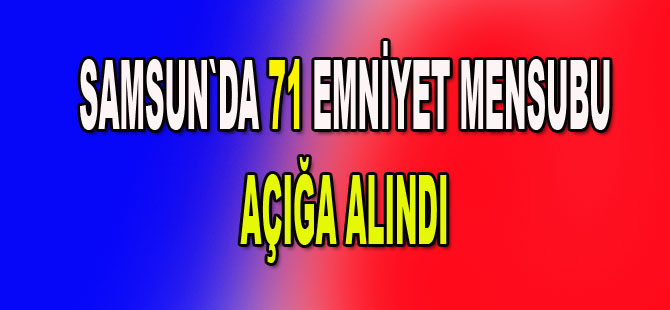 71 Emniyet mensubu açığa alındı
