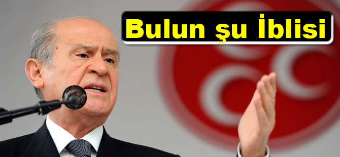 Bahçeli;Bulun şu İblisi!