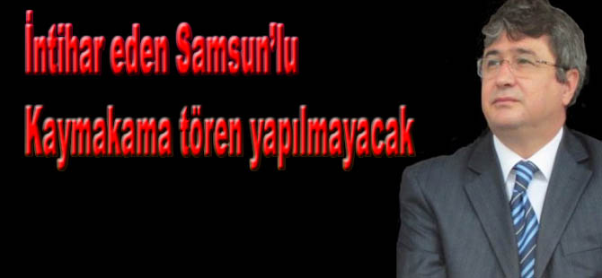 Samsunlu kaymakama tören yapılamayacak