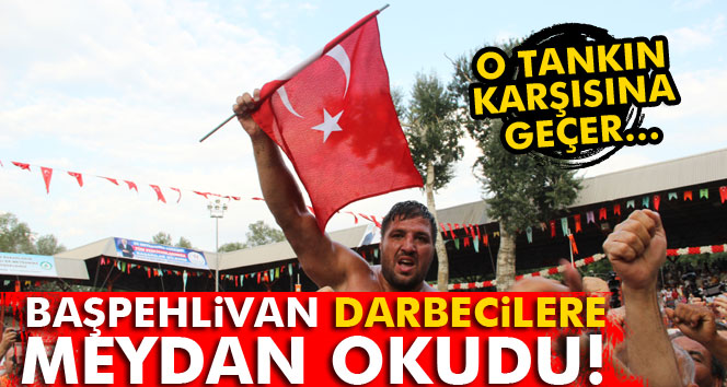 Başpehlivandan Darbecilere hodri meydan