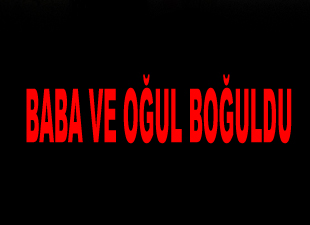 Suriyeli baba ve oğlu nehirde boğuldu