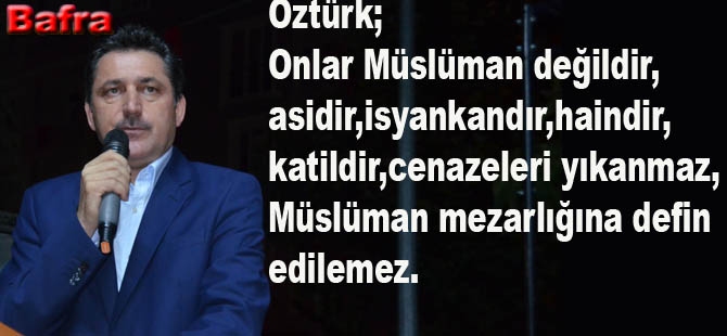 Öztürk;'Onlar Müslüman değildir,haindir,isyankardır'