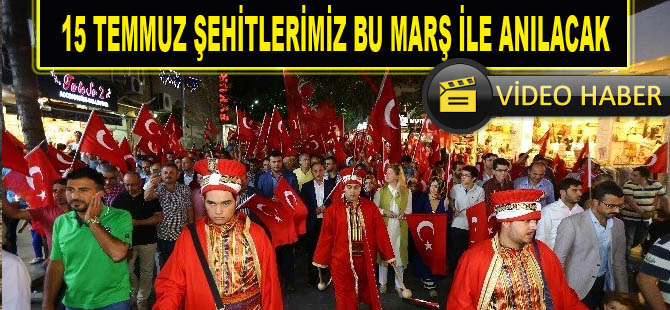 15 TEMMUZ ŞEHİTLERİMİZ BU MARŞ İLE ANILACAK