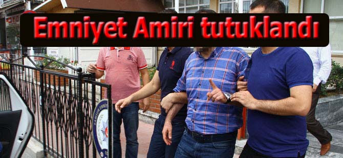 O Emniyet amiri tutuklandı