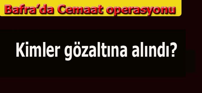 Bafra'da cemaat operasyonu Eski Belediye Başkanı gözaltına alındı