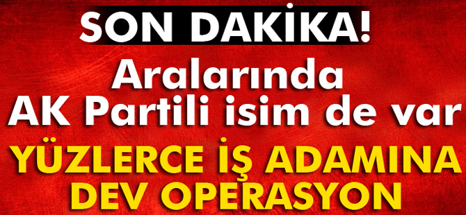 İş adamlarına dev operasyon