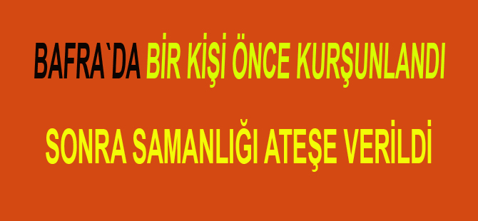 Kurşunladı yetmedi samanlığını ateşe verdi