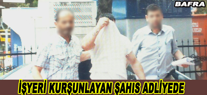Bafra`da işyerine silahlı saldırı düzenleyen şahıs adliyede