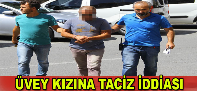 13 yaşındaki üvey kızına taciz iddiasına gözaltı