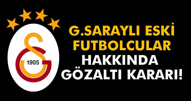 Galatasaraylı futbolcular gözaltına alındı