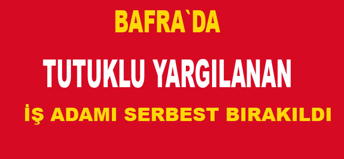 Bafralı iş adamı serbest kaldı