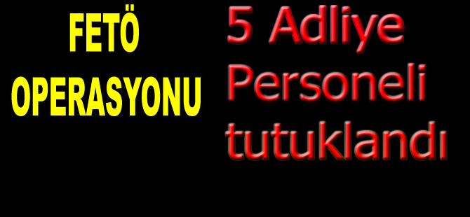 5 Adliye personeli tutuklandı