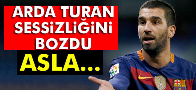 Arda Turan Sessizliğini bozdu