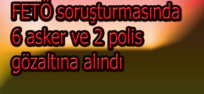 FETÖ Operasyonu 6 rütbeli 2polis1 sivil göz altına alındı