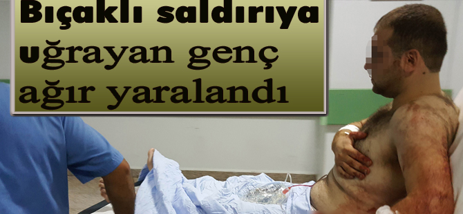 Bıçaklı saldırıya uğrayan genç ağır yaralandı