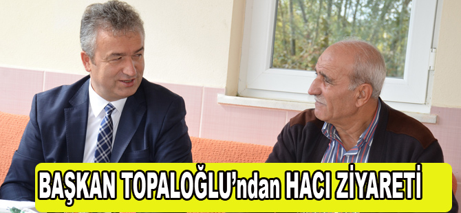 BAŞKAN TOPALOĞLU’ndan HACI ZİYARETİ