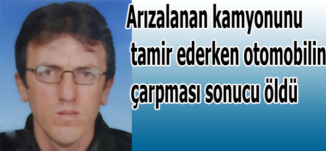 Bozulan Kamyonunu tamir ederken araba çarptı öldü