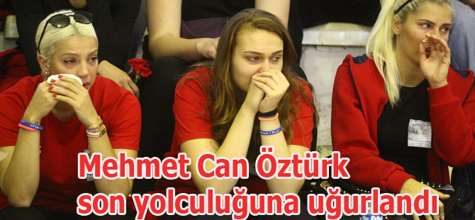 Mehmet Can Öztürk son yolculuğuna uğurlandı