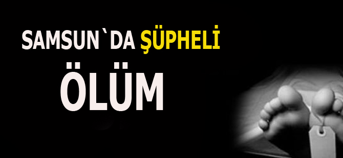 Samsun'da şüpheli ölüm