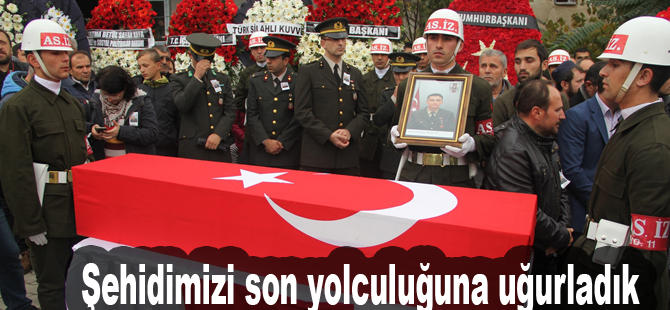 Şehidimizi son yolculuğuna uğurladık